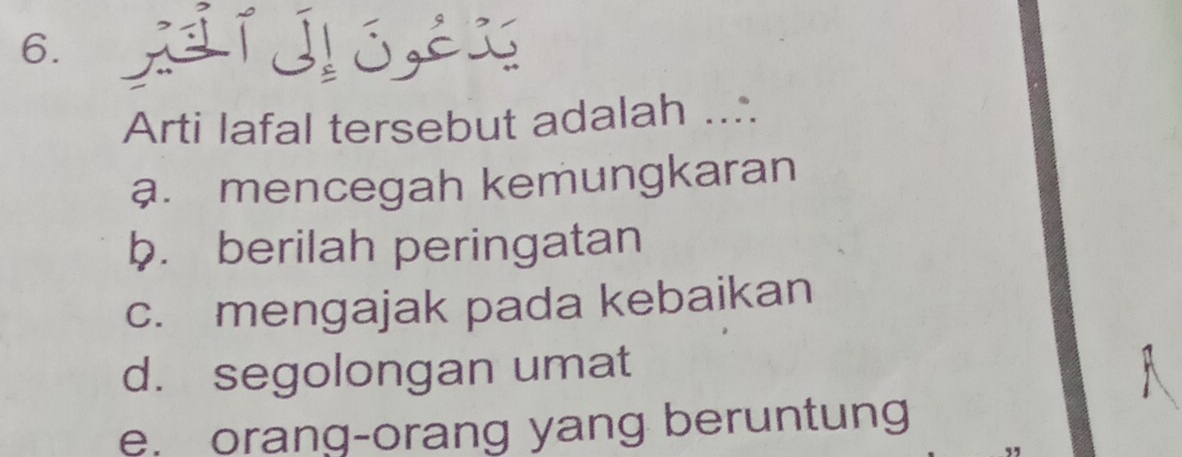 खíIó,éx
Arti lafal tersebut adalah ...
a. mencegah kemungkaran
b. berilah peringatan
c. mengajak pada kebaikan
d. segolongan umat
e. orang-orang yang beruntung