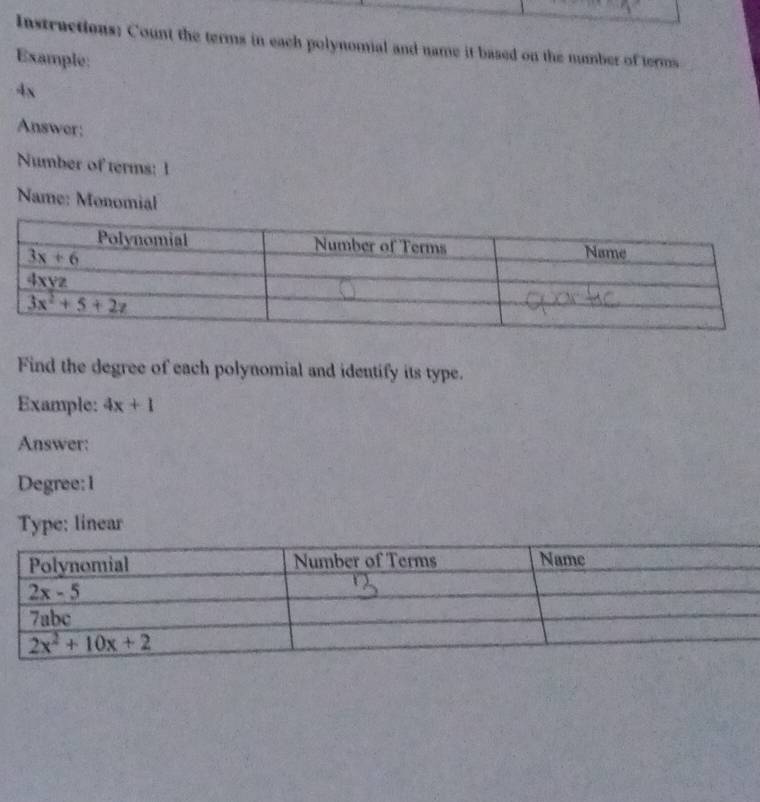 Instructions: Count the terms in each polynomial and name it based on the number of terms
Example:
4x
Answer:
Number of terms: 1
Name: Monomial
Find the degree of each polynomial and identify its type.
Example: 4x+1
Answer:
Degree:1
Type: linear