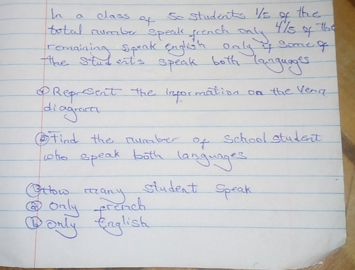 In a class of so students is of the 
total number speak jrench only 415 of the 
remaining speak english only 4 someq 
the stud ents speak both languages 
④Represent the information on the Vena 
diagram 
Find the number of school student 
who speak both languages 
Octow many student speak 
only prench 
③only English