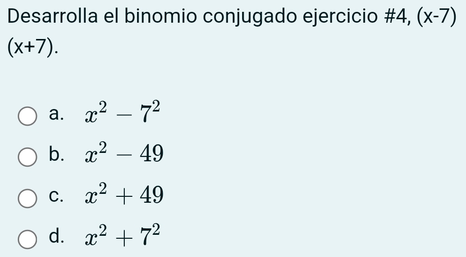 Desarrolla el binomio conjugado ejercicio # 4,(x-7)
(x+7).
a. x^2-7^2
b. x^2-49
C. x^2+49
d. x^2+7^2