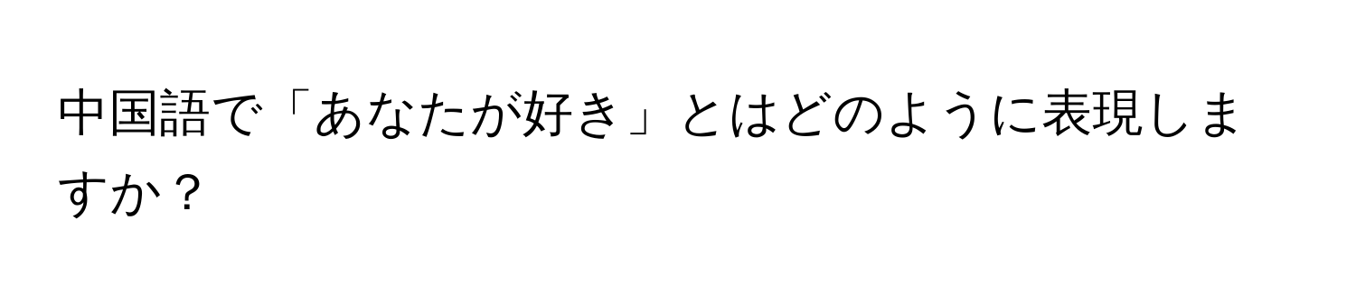 中国語で「あなたが好き」とはどのように表現しますか？