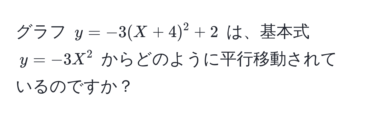 グラフ $y = -3(X + 4)^2 + 2$ は、基本式 $y = -3X^2$ からどのように平行移動されているのですか？