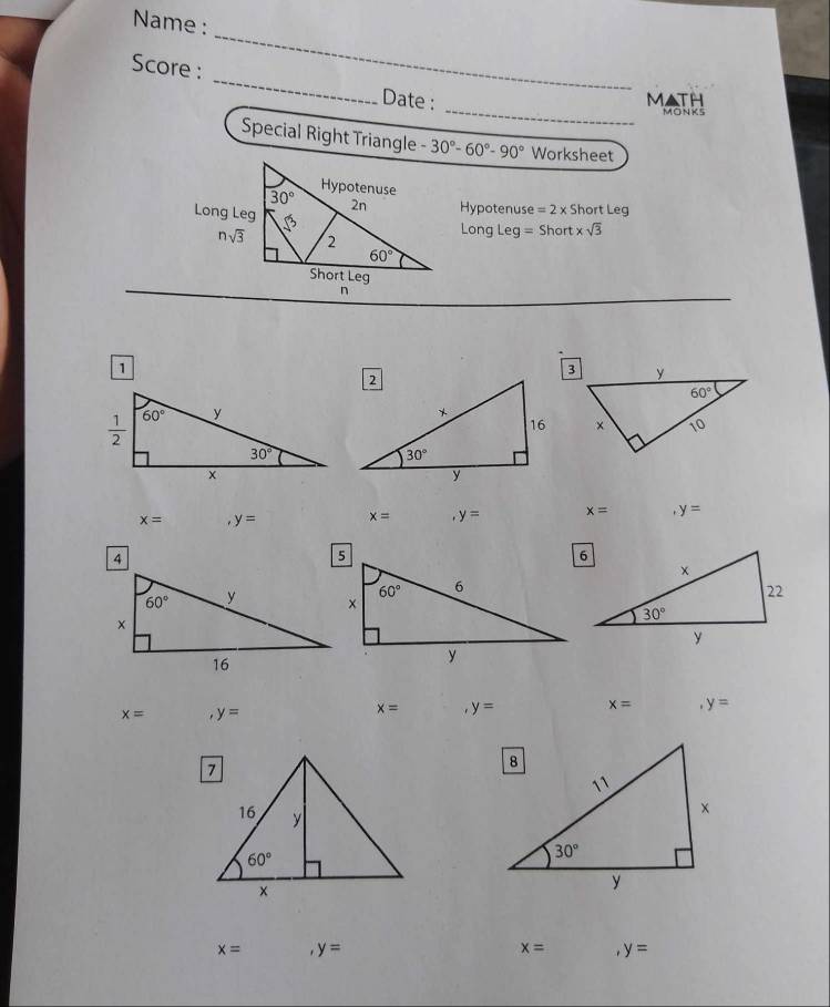 Name :
_
_
Score : _Date :
Math
MONKS
Special Right Triangle -30°-60°-90° Worksheet
Hypotenuse =2* 5 nort Leg
Long Leq = Shor t* sqrt(3)
1

x= y= x= y= x= y=
x= y=
x= y= x= y=
x= y=
x= y=