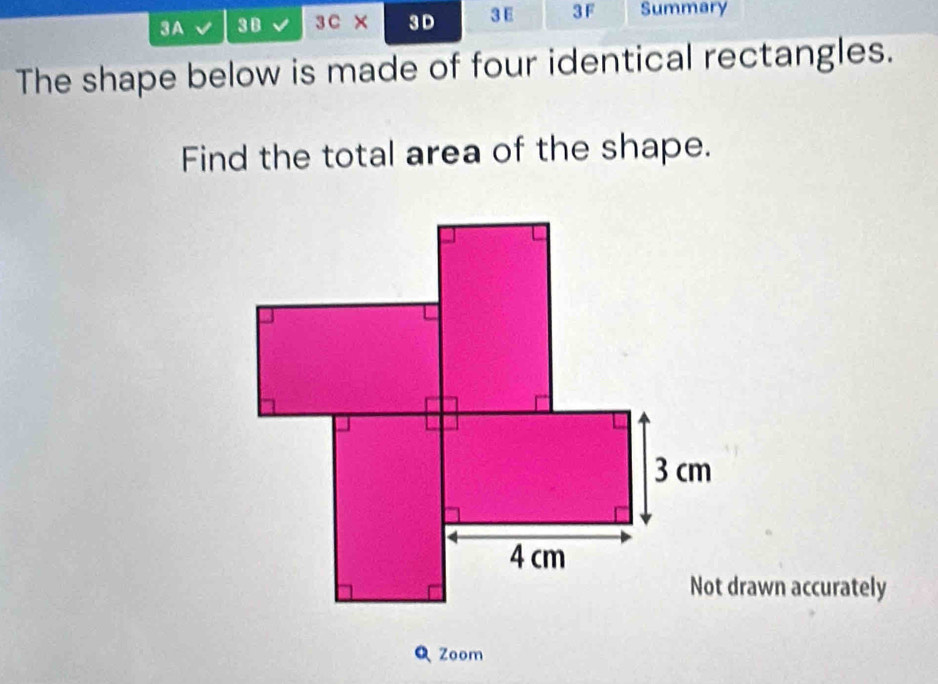 3A 3 B 3 C × 3 D 3 E 3 F Summary 
The shape below is made of four identical rectangles. 
Find the total area of the shape. 
Not drawn accurately 
Q Zoom