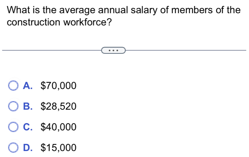 What is the average annual salary of members of the
construction workforce?
A. $70,000
B. $28,520
C. $40,000
D. $15,000