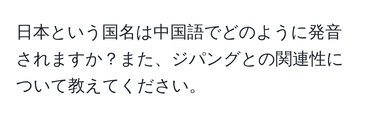 日本という国名は中国語でどのように発音されますか？また、ジパングとの関連性について教えてください。