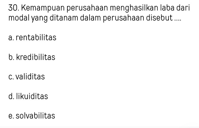 Kemampuan perusahaan menghasilkan laba dari
modal yang ditanam dalam perusahaan disebut ....
a. rentabilitas
b. kredibilitas
c. validitas
d. likuiditas
e. solvabilitas