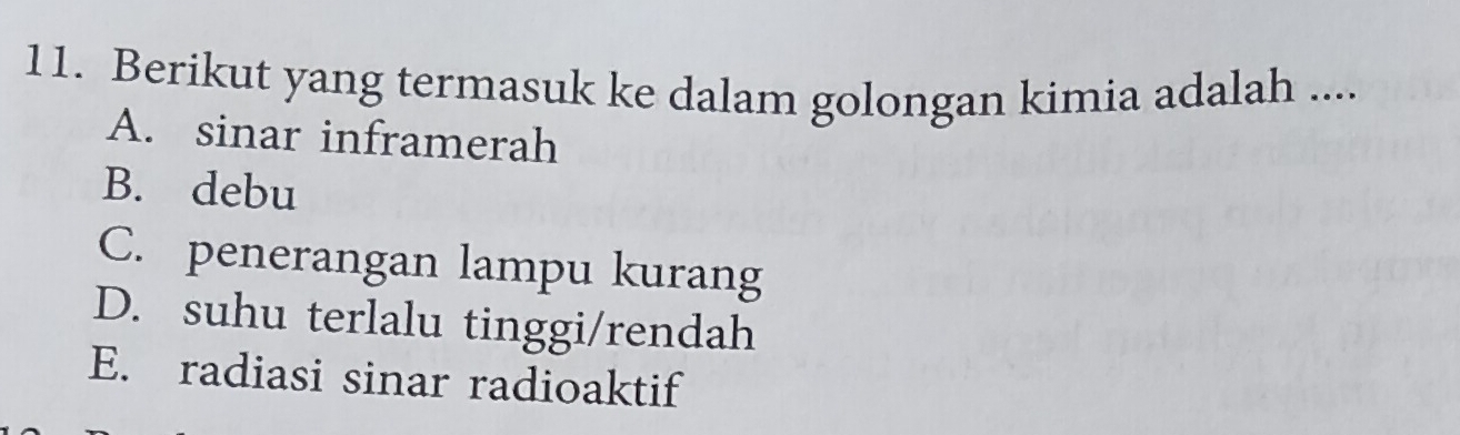 Berikut yang termasuk ke dalam golongan kimia adalah ....
A. sinar inframerah
B. debu
C. penerangan lampu kurang
D. suhu terlalu tinggi/rendah
E. radiasi sinar radioaktif