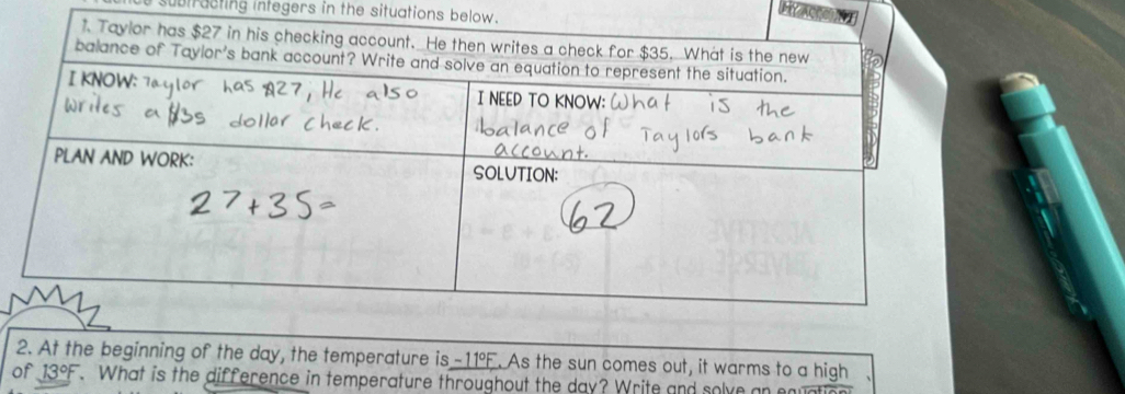 subtracting integers in the situations below. 
EAC 
2. At the beginning of the day, the temperature is -11°F. As the sun comes out, it warms to a high 
of 13°F. What is the difference in temperature throughout the day? Write and solve an e