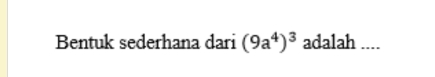 Bentuk sederhana dari (9a^4)^3 adalah ....