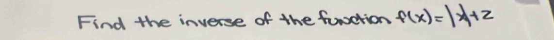 Find the inverse of the furction f(x)=|x|+2