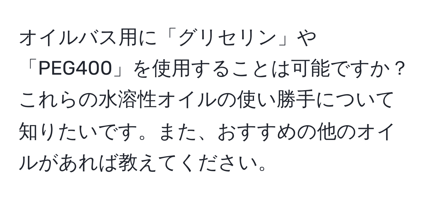 オイルバス用に「グリセリン」や「PEG400」を使用することは可能ですか？これらの水溶性オイルの使い勝手について知りたいです。また、おすすめの他のオイルがあれば教えてください。