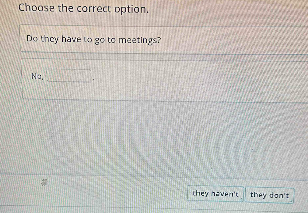 Choose the correct option.
Do they have to go to meetings?
No, □ .
they haven't they don't