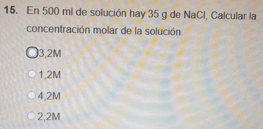 En 500 ml de solución hay 35 g de NaCl, Calcular la
concentración molar de la solución.
3,2M
1,2M
4,2M
2,2M