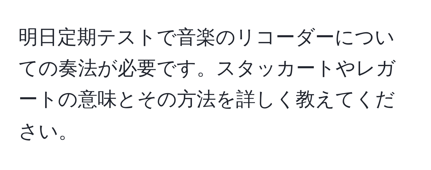 明日定期テストで音楽のリコーダーについての奏法が必要です。スタッカートやレガートの意味とその方法を詳しく教えてください。