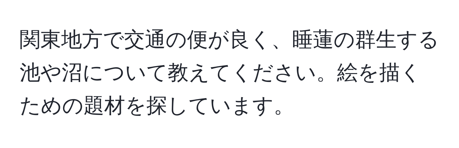 関東地方で交通の便が良く、睡蓮の群生する池や沼について教えてください。絵を描くための題材を探しています。