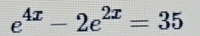 e^(4x)-2e^(2x)=35