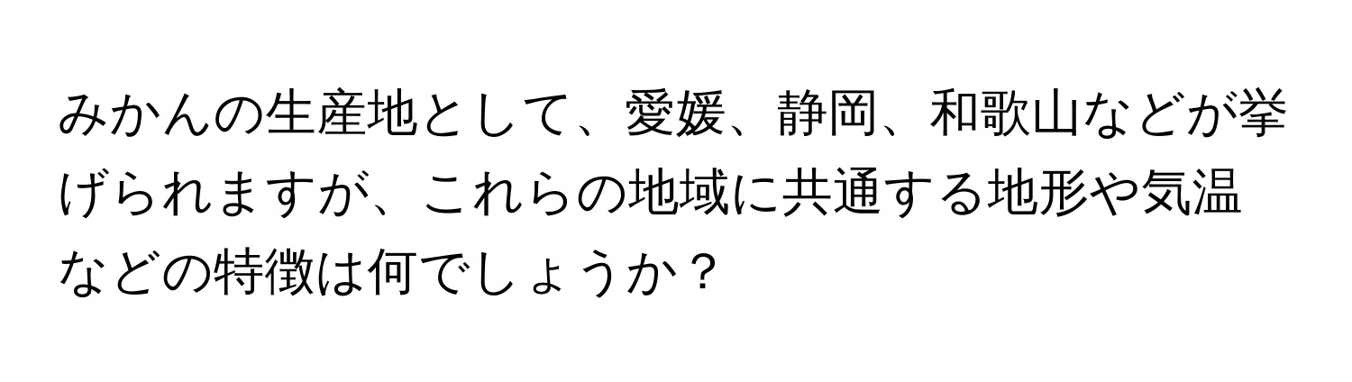 みかんの生産地として、愛媛、静岡、和歌山などが挙げられますが、これらの地域に共通する地形や気温などの特徴は何でしょうか？