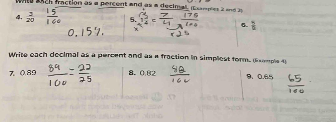 write each fraction as a percent and as a decimal. (Examples 2 and 3) 
4.  3/20  5. 1frac 3
6.  5/8 
Write each decimal as a percent and as a fraction in simplest form. (Example 4) 
7. 0.89 8. 0.82 9、 0.65