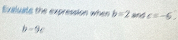 Evaluate the expression when b=2andc≤ -6.
b=9c