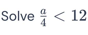 Solve  a/4 <12</tex>