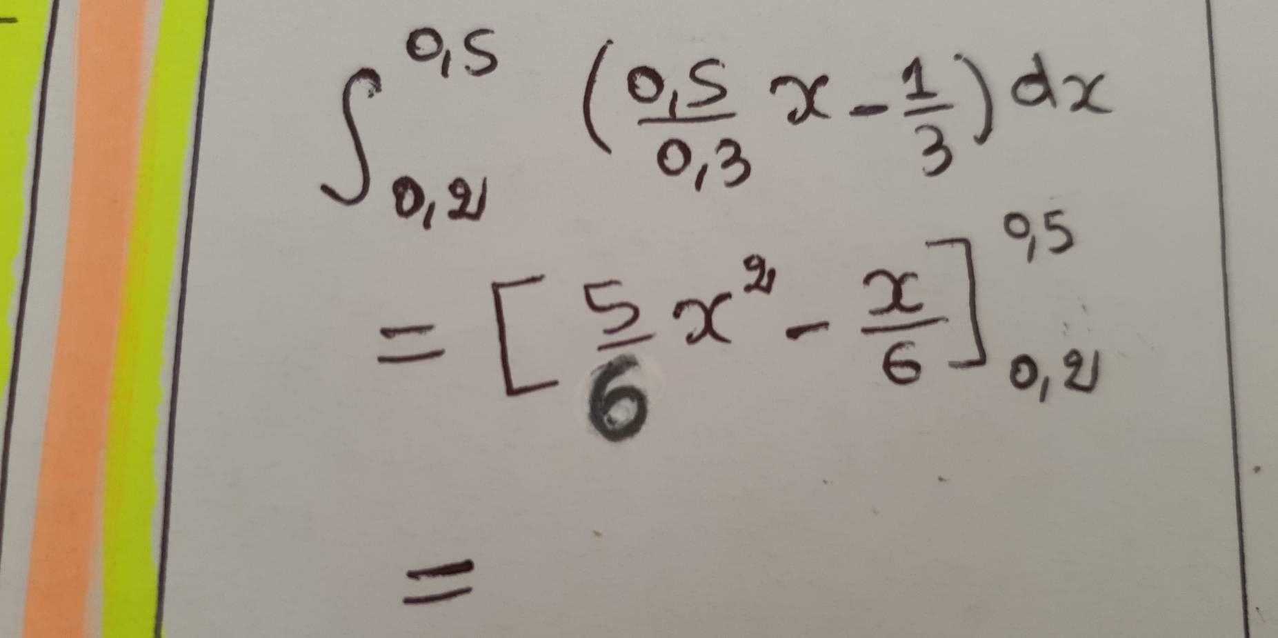 ∈t _(0,2)^(0,5)( (0,5)/0,3 x- 1/3 )dx
=[ 5/6 x^2- x/6 ]_(0,2)^(95)