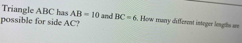 Solved: Triangle ABC has AB=10 and BC=6. How many different integer ...