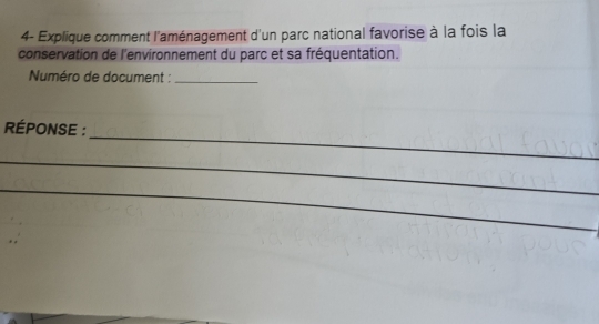 4- Explique comment l'aménagement d'un parc national favorise à la fois la 
conservation de l'environnement du parc et sa fréquentation. 
Numéro de document :_ 
_ 
RÉPONSE : 
_ 
_