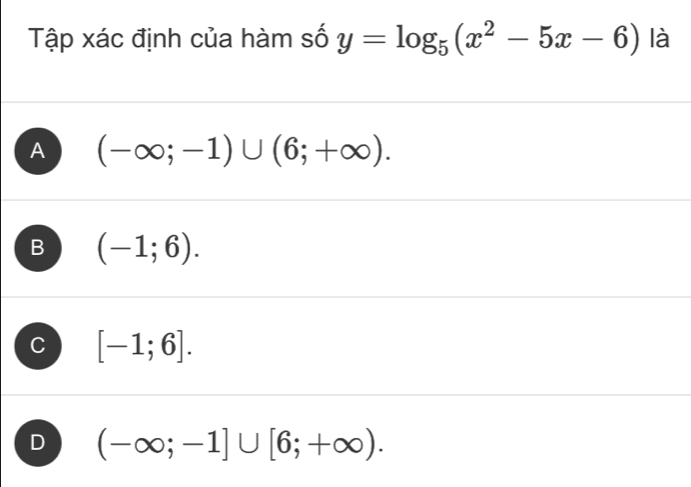 Tập xác định của hàm số y=log _5(x^2-5x-6) là
A (-∈fty ;-1)∪ (6;+∈fty ).
B (-1;6).
C [-1;6].
D (-∈fty ;-1]∪ [6;+∈fty ).