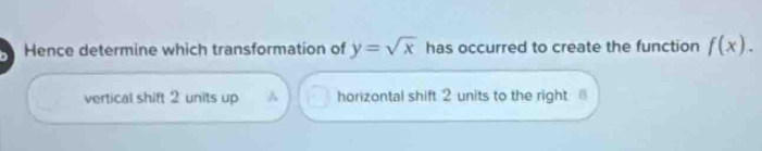 Hence determine which transformation of y=sqrt(x) has occurred to create the function f(x).
vertical shift 2 units up A horizontal shift 2 units to the right