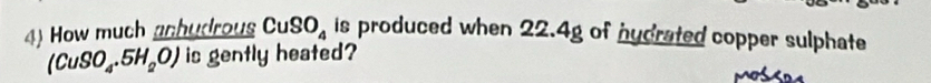How much anhudrous CuSO_4 is produced when 22.4g of hudrated copper sulphate
(CuSO_4.5H_2O) is gently heated?