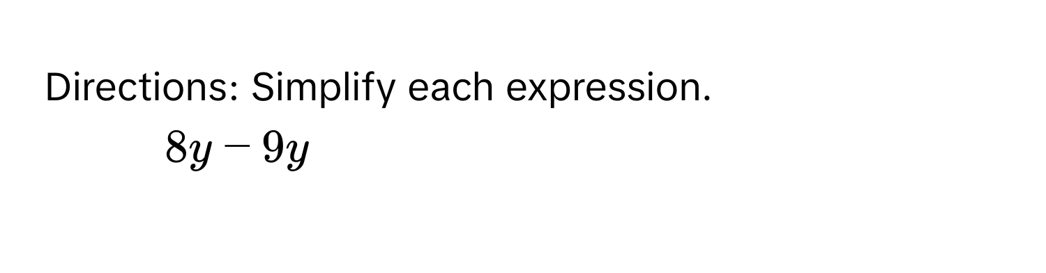 Directions: Simplify each expression. 
1. $8y-9y$