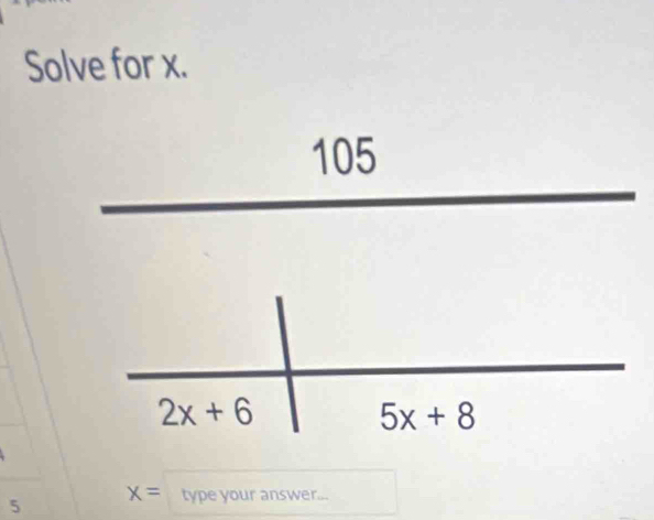 Solve for x.
105
2x+6
5x+8
5
x= type your answer...