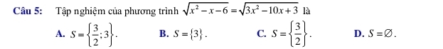 Tập nghiệm của phương trình sqrt(x^2-x-6)=sqrt(3x^2-10x+3) là
A. S=  3/2 ;3. B. S= 3. C. S=  3/2 . D. S=varnothing.