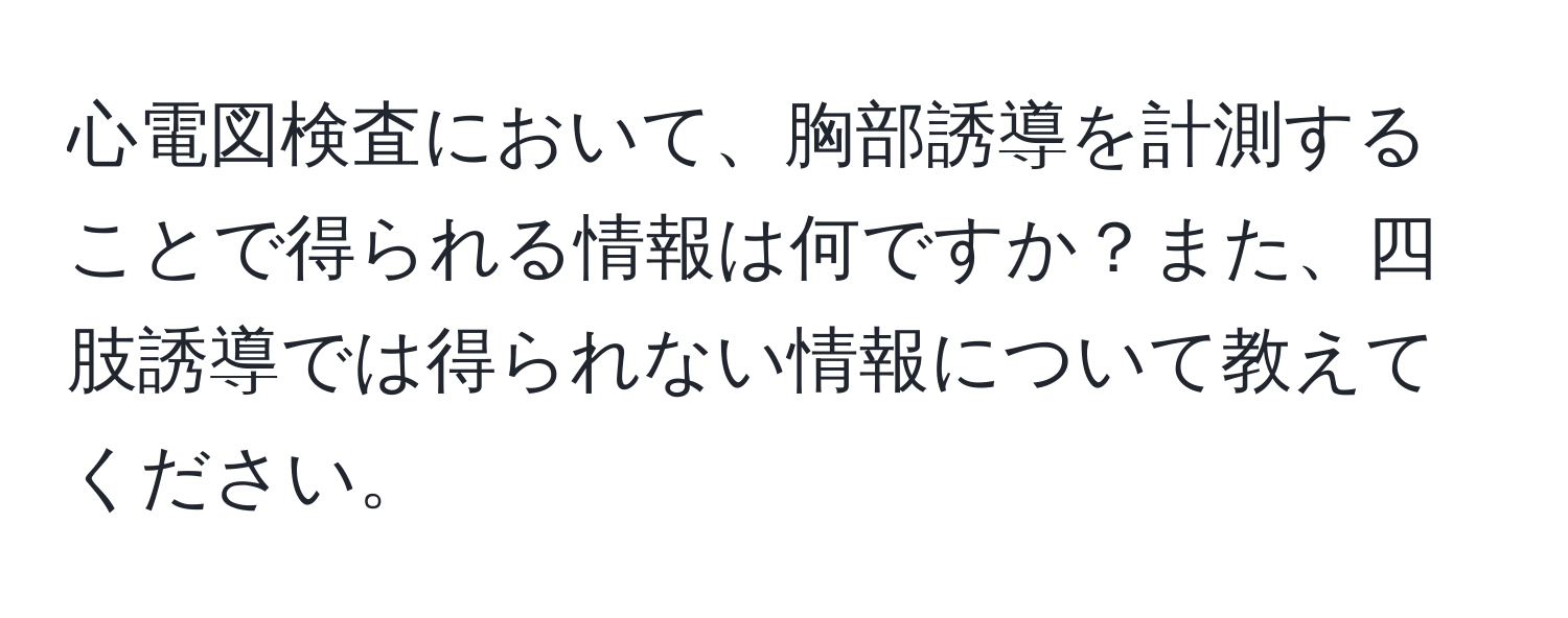 心電図検査において、胸部誘導を計測することで得られる情報は何ですか？また、四肢誘導では得られない情報について教えてください。