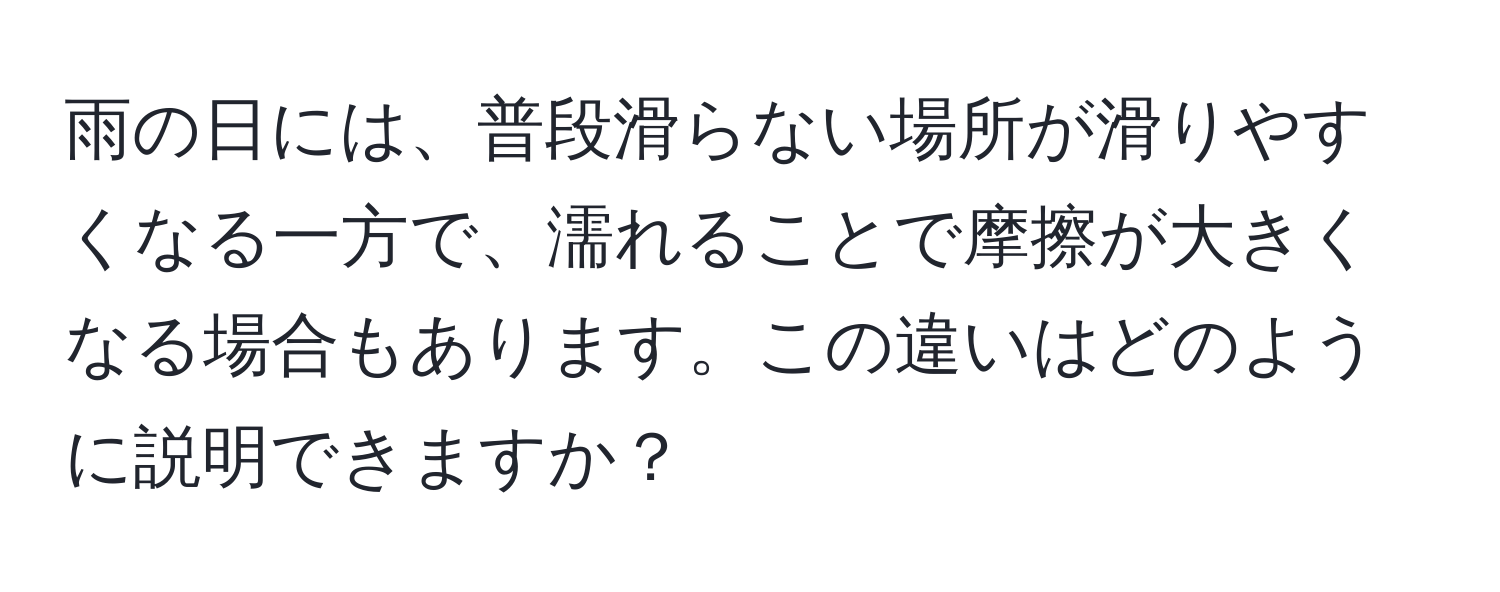 雨の日には、普段滑らない場所が滑りやすくなる一方で、濡れることで摩擦が大きくなる場合もあります。この違いはどのように説明できますか？