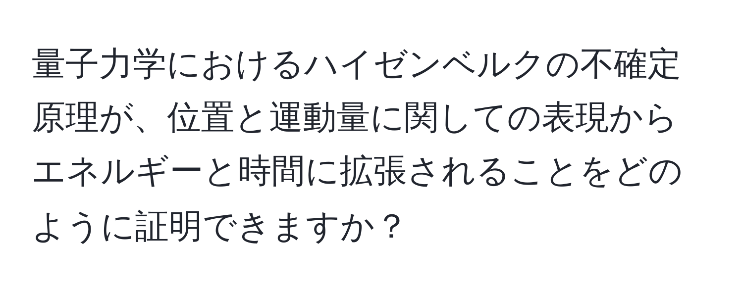 量子力学におけるハイゼンベルクの不確定原理が、位置と運動量に関しての表現からエネルギーと時間に拡張されることをどのように証明できますか？