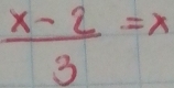  (x-2)/3 =x