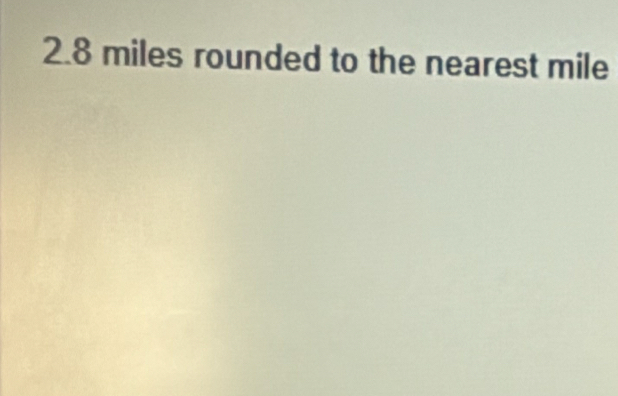 2.8 miles rounded to the nearest mile