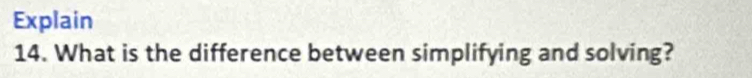 Explain 
14. What is the difference between simplifying and solving?