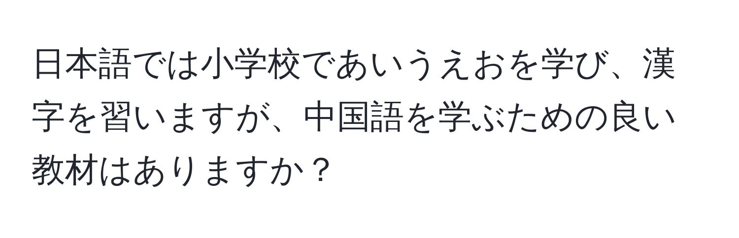 日本語では小学校であいうえおを学び、漢字を習いますが、中国語を学ぶための良い教材はありますか？