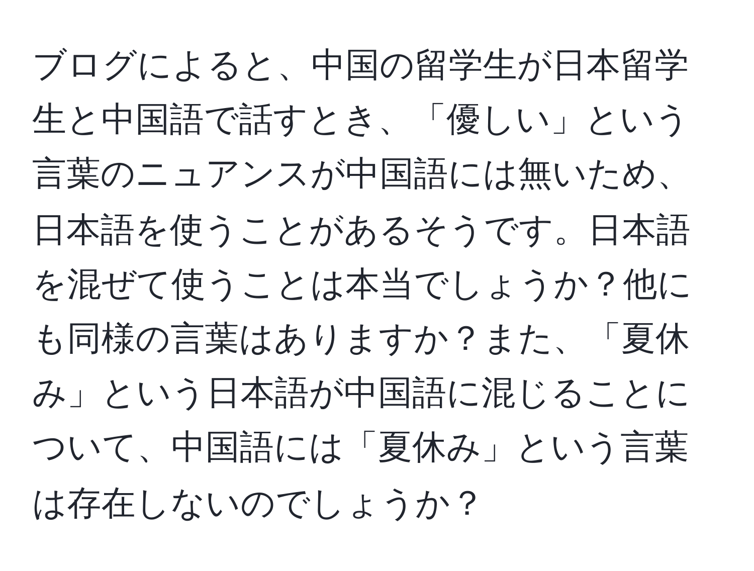 ブログによると、中国の留学生が日本留学生と中国語で話すとき、「優しい」という言葉のニュアンスが中国語には無いため、日本語を使うことがあるそうです。日本語を混ぜて使うことは本当でしょうか？他にも同様の言葉はありますか？また、「夏休み」という日本語が中国語に混じることについて、中国語には「夏休み」という言葉は存在しないのでしょうか？