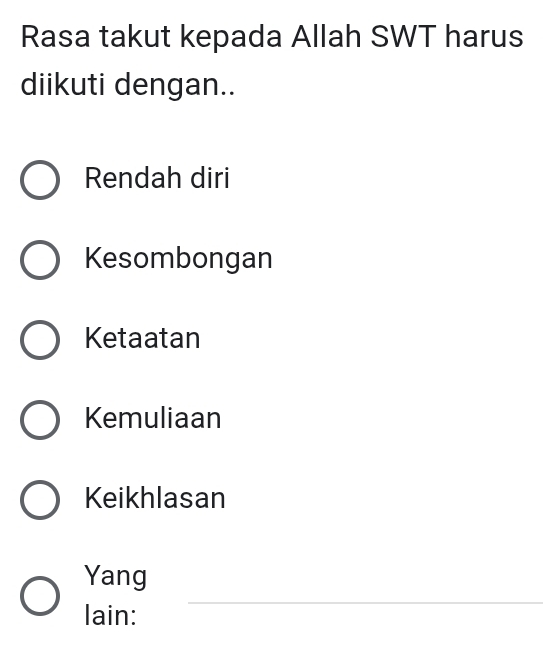 Rasa takut kepada Allah SWT harus
diikuti dengan..
Rendah diri
Kesombongan
Ketaatan
Kemuliaan
Keikhlasan
_
Yang
lain: