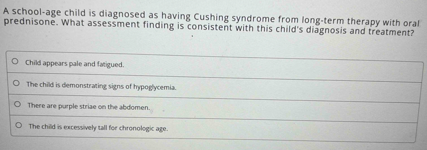 A school-age child is diagnosed as having Cushing syndrome from long-term therapy with oral 
prednisone. What assessment finding is consistent with this child's diagnosis and treatment?