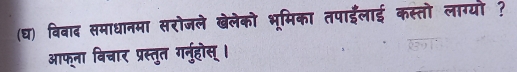 (घ) बिवाद समाधानमा सरोजले खेलेको भूमिका तपाईलाई कस्तो लाग्यो ? 
आफना बिचार प्रस्तुत गर्नुहोस् ।