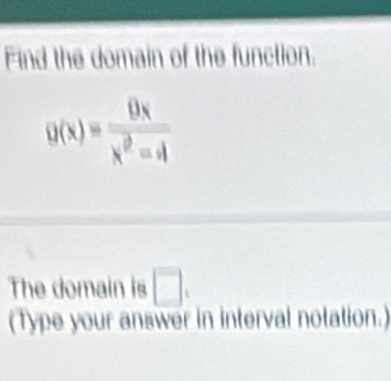 Find the domain of the function.
g(x)= 8x/x^2-4 
The domain is □ . 
(Type your answer in interval notation.)