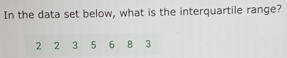 In the data set below, what is the interquartile range?
2 2 3 5 6 8 3