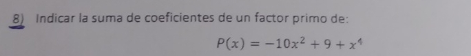 Indicar la suma de coeficientes de un factor primo de:
P(x)=-10x^2+9+x^4