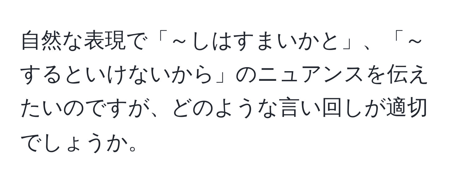 自然な表現で「～しはすまいかと」、「～するといけないから」のニュアンスを伝えたいのですが、どのような言い回しが適切でしょうか。