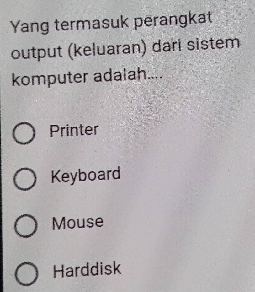 Yang termasuk perangkat
output (keluaran) dari sistem
komputer adalah....
Printer
Keyboard
Mouse
Harddisk